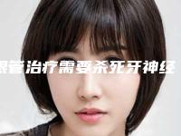 根管治疗需要杀死牙神经吗,杀了牙神经后多久做根管治疗