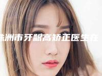 株洲市牙龈高矫正医生在榜名单前十位全是实力派-株洲市牙龈高矫正口腔医生