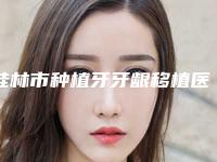 桂林市种植牙牙龈移植医生哪个可靠(李家旭医生专科医生且收费不贵)