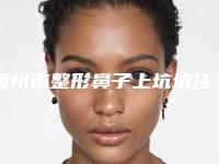 梅州市整形鼻子上坑坑洼洼修复医院哪家好还便宜-鼻子上坑坑洼洼修复手术费用很贵吗