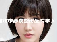 潍坊市哪家整形医院丰下巴手术修复好(潍坊奎文天宏医疗美容门诊部专家技术点评出炉)