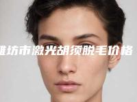 潍坊市激光胡须脱毛价格(2025年潍坊市激光胡须脱毛价格收费表，项目信息)
