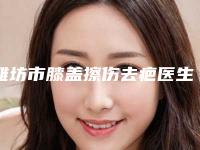 潍坊市膝盖擦伤去疤医生排名榜前十名1v1对比-闫金婷医生赢得网友极佳口碑赞赏
