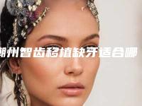 潮州智齿移植缺牙适合哪些类型的人群