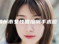 潮州市女性做缩阴手术价格(费用)清单新鲜大出炉啦-近8个月均价为15082元