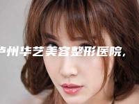 泸州华艺美容整形医院,泸州名仕医疗美容诊所公立私立pk详情
