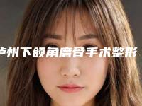 泸州下颌角磨骨手术整形手术价格表