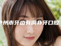 泸州市牙齿有洞补牙口腔医生排行榜top10实力盘点-泸州市牙齿有洞补牙医生口碑常青