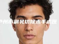 泸州市副乳切除术手术医院排名榜top10强哪家更好一些（泸州市副乳切除术手术整形医院）
