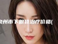 泉州市下眼袋治疗价格(价目)2025版线上咨询(下眼袋治疗均价为：6157元)