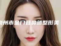 泉州市金门县鼻部整形美容top8公立医院网友热评展示,泉州市金门县鼻部整形美容实力派医院排名