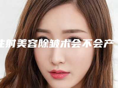 注射美容除皱术会不会产生副作用