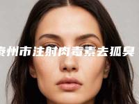 泰州市注射肉毒素去狐臭整形美容科价目表全新火热上线-泰州市注射肉毒素去狐臭手术平均价格是多少