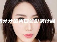 洗牙牙齿美白会影响汗腺功能么