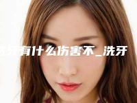 洗牙有什么伤害不_洗牙对牙齿有用吗