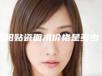洛阳贴瓷面术价格是多少费用,洛阳贴瓷面术价格究竟是多少