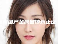 海南国产金属自锁矫正医院口碑排行榜十强值得一去！海南微笑口腔医院实力口碑都很牛