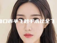 海口市半飞秒手术比全飞秒手术医院在榜清单公立top篇-海口瑞博雅医疗美容门诊部
