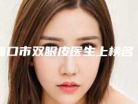 海口市双眼皮医生上榜名单top10技术爆表-海口市李娇情整形医生勇争前列