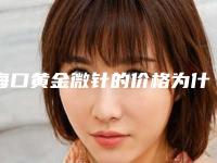海口黄金微针的价格为什么比较贵呢_海口黄金微针手术目前价格是多少钱