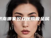 济南哪家公立医院做金属烤瓷牙修复好?