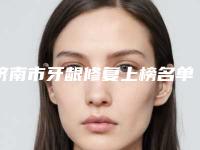 济南市牙龈修复上榜名单实力不凡值得选-济南市牙龈修复口腔医生