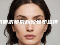 济南市整形肋软骨垫鼻医院在榜清单前十硬核对比-高新麦昆医疗美容整形诊所