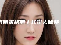 济南市胳膊上长斑去除整形医院价格(山东大学齐鲁医院风格及技术优势详细解答)