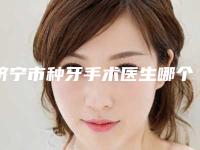 济宁市种牙手术医生哪个技术强(张平医生不看后悔)