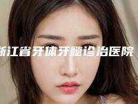浙江省牙体牙髓诊治医院排行榜：口碑与技术并重的专业推荐