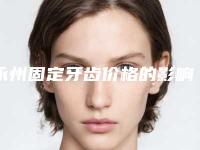 永州固定牙齿价格的影响因素有什么