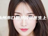 永州市口唇牙颌部医生上榜清单前八_前五均有点评-永州市吕朝俊口腔医生