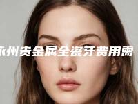 永州贵金属全瓷牙费用需要花多少
