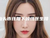 汕头市线雕下颌线医生排行TOP榜实力全城俱佳-汕头市线雕下颌线医生