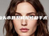 汕头市唇裂畸形修复手术整型医院-汕头华丽整形院区口腔第二