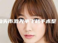 汕头市激光半飞秒手术整容医院有哪些呢-激光半飞秒手术手术费用多少钱呢