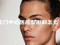 江门中心医院整形科怎么样,江门中心医院整形科：塑造美丽，超越您的期待！