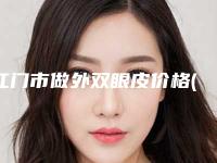 江门市做外双眼皮价格(价目)解析(做外双眼皮均价为：6978元)