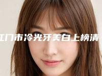 江门市冷光牙美白上榜清单前十名公立私立全在这里-江门市冷光牙美白口腔医生