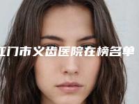 江门市义齿医院在榜名单十强哪家实力好（江门市义齿整形医院）