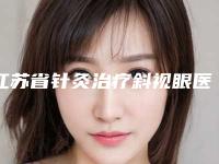 江苏省针灸治疗斜视眼医院在榜清单公立私立五五分-苏州星拾光医疗美容门诊部