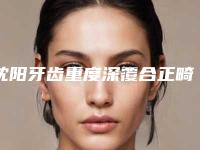 沈阳牙齿重度深覆合正畸哪家医院安全