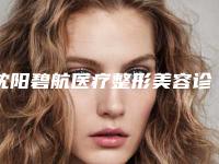 沈阳碧航医疗整形美容诊所费用表明细目录公开附激光嫩肤美白案例