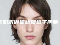 沈阳市假体修复鼻子医院排名内部名单流出（沈阳市假体修复鼻子整形医院）