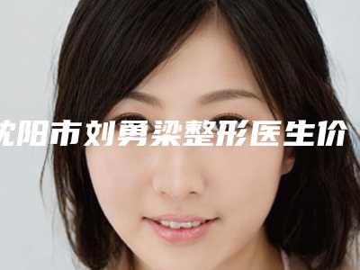 沈阳市刘勇梁整形医生价格收费表竟火热曝光