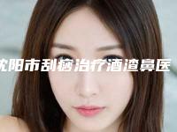 沈阳市刮痧治疗酒渣鼻医生上榜名单前十位哪位口碑好-孙彦文医生实力非凡