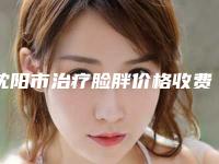 沈阳市治疗脸胖价格收费表全新上线-均价治疗脸胖15738元