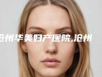 沧州华美妇产医院,沧州市运河区美神医疗美容门诊部看看哪家实力强