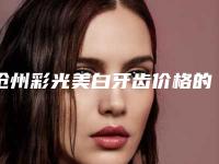 沧州彩光美白牙齿价格的相关因素