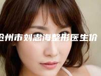 沧州市刘志海整形医生价格(收费标准)受欢迎曝出